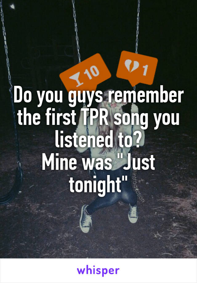 Do you guys remember the first TPR song you listened to?
Mine was "Just tonight"