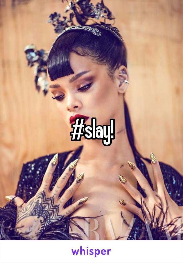 #slay!