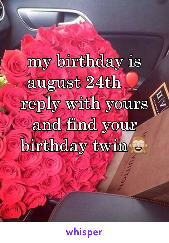 my birthday is august 24th🎈reply with yours and find your birthday twin🙈