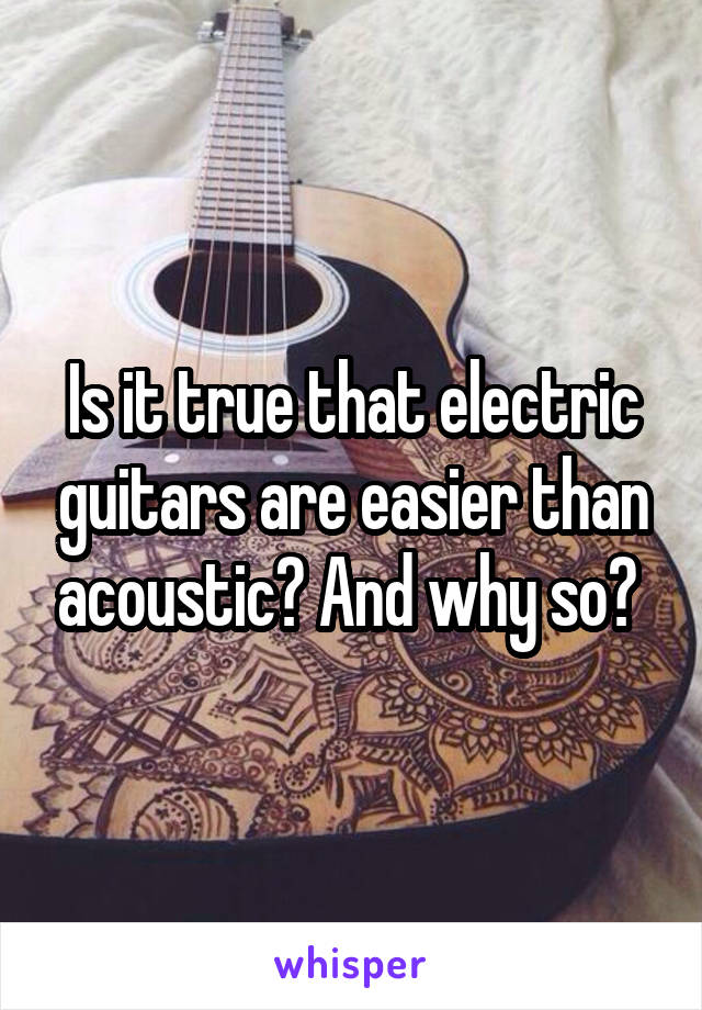 Is it true that electric guitars are easier than acoustic? And why so? 