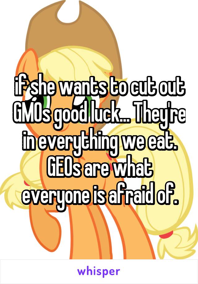 if she wants to cut out GMOs good luck... They're in everything we eat. GEOs are what everyone is afraid of.