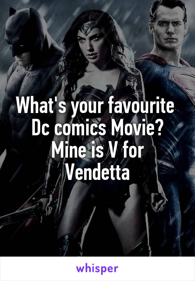 What's your favourite 
Dc comics Movie?
Mine is V for Vendetta