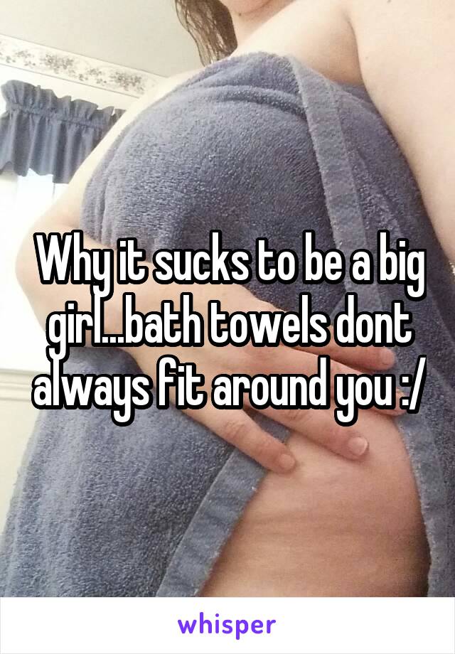 Why it sucks to be a big girl...bath towels dont always fit around you :/