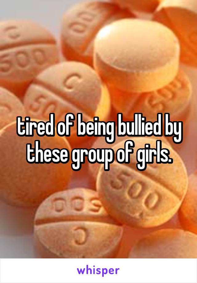 tired of being bullied by these group of girls.