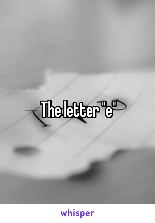 The letter "e"