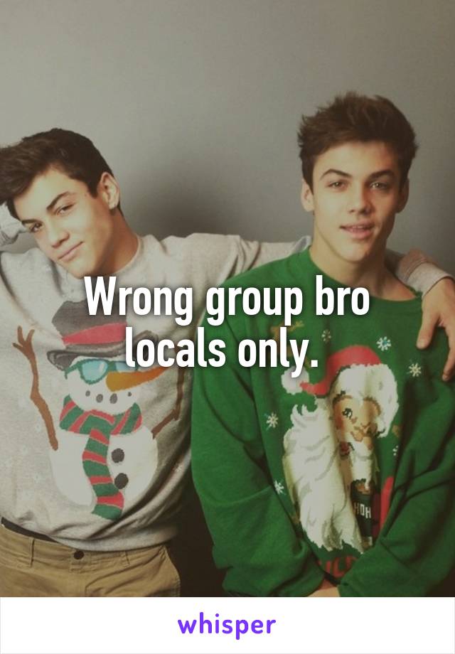 Wrong group bro locals only. 