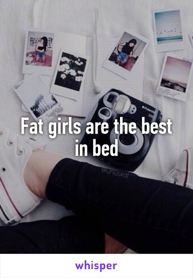 Fat girls are the best in bed