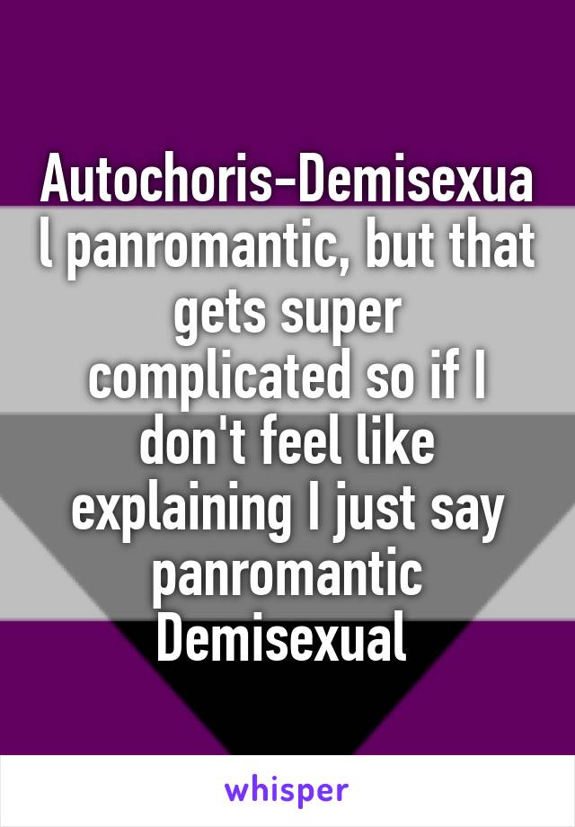 Autochoris-Demisexual panromantic, but that gets super complicated so if I don't feel like explaining I just say panromantic Demisexual 