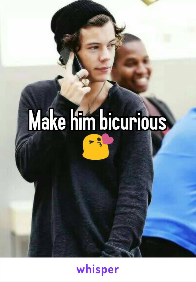 Make him bicurious 😘
