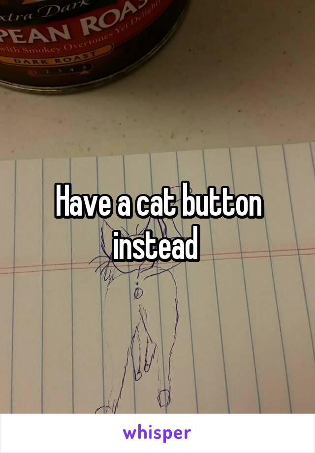 Have a cat button instead 