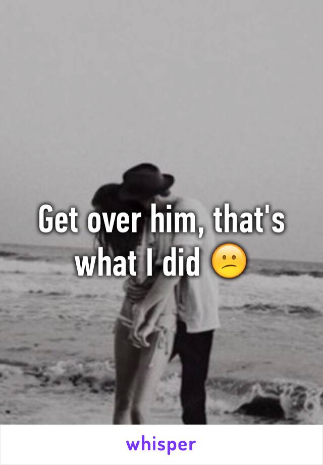 Get over him, that's what I did 😕