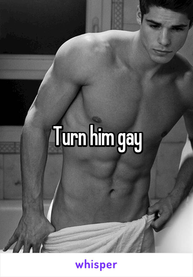 Turn him gay