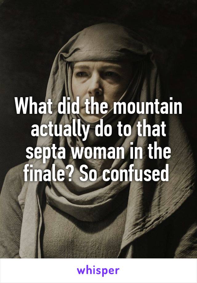 What did the mountain actually do to that septa woman in the finale? So confused 