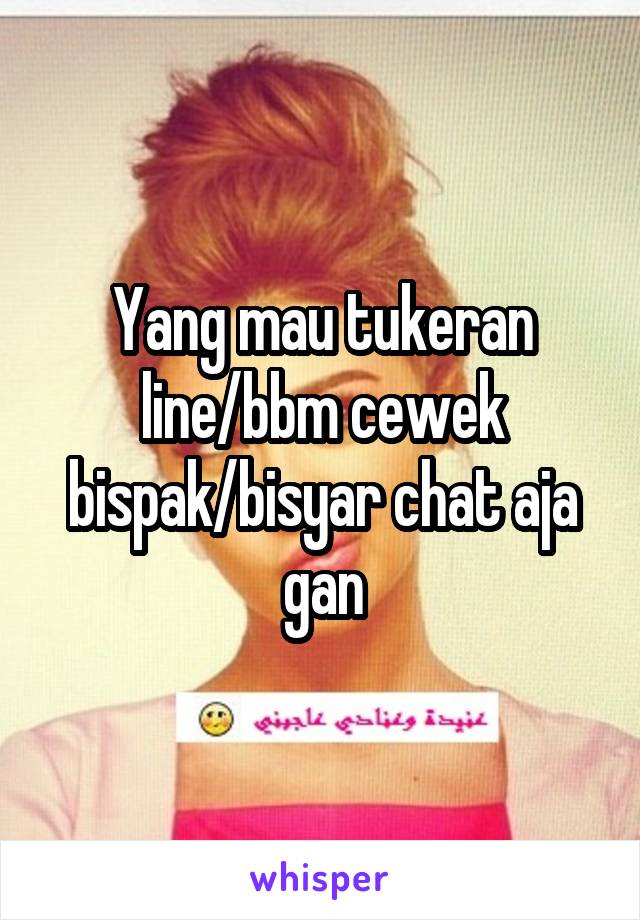 Yang mau tukeran line/bbm cewek bispak/bisyar chat aja gan