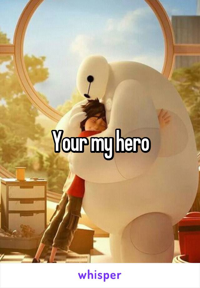 Your my hero