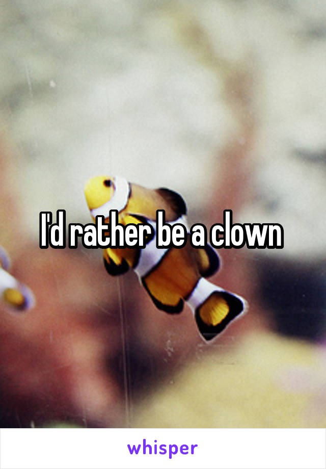 I'd rather be a clown 