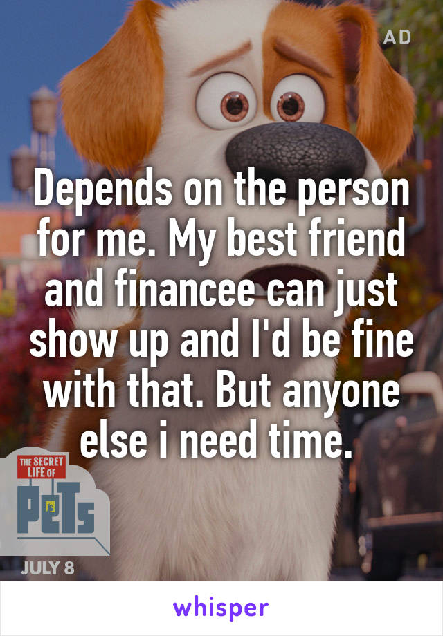 Depends on the person for me. My best friend and financee can just show up and I'd be fine with that. But anyone else i need time. 