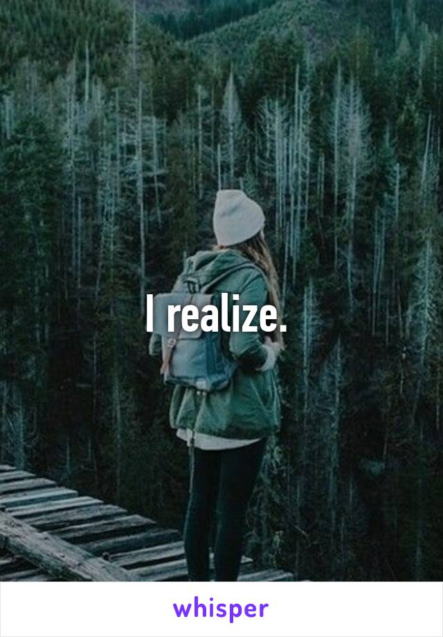 I realize. 