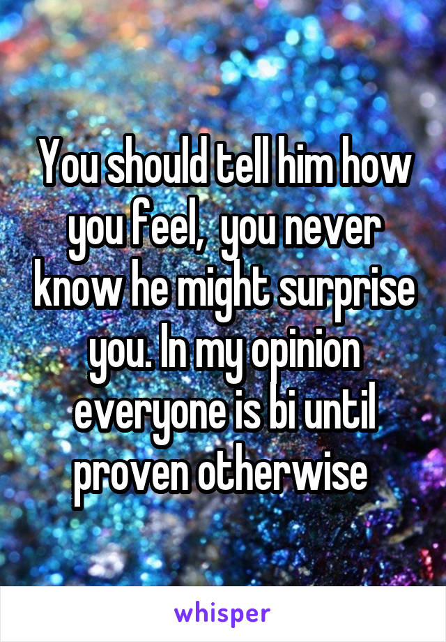 You should tell him how you feel,  you never know he might surprise you. In my opinion everyone is bi until proven otherwise 