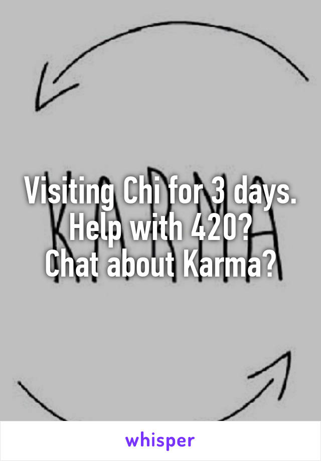 Visiting Chi for 3 days.
Help with 420?
Chat about Karma?