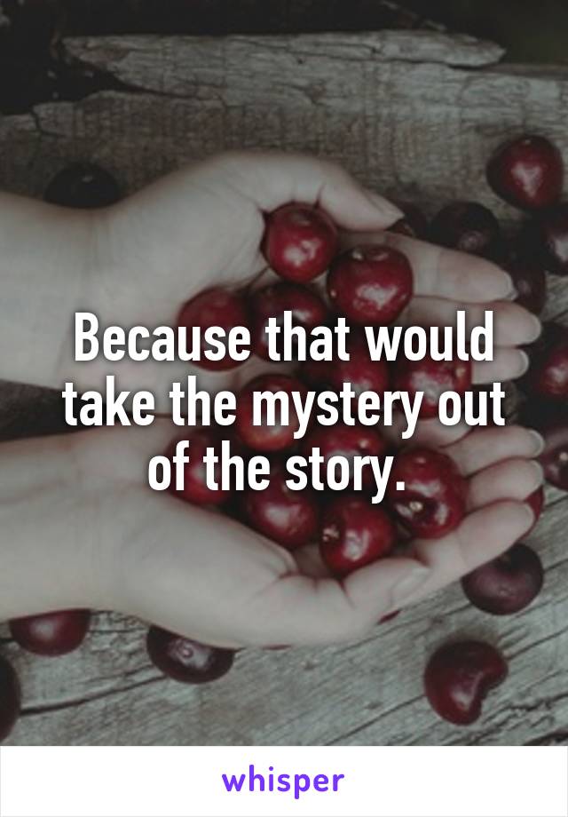 Because that would take the mystery out of the story. 