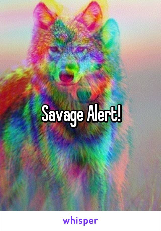 Savage Alert!