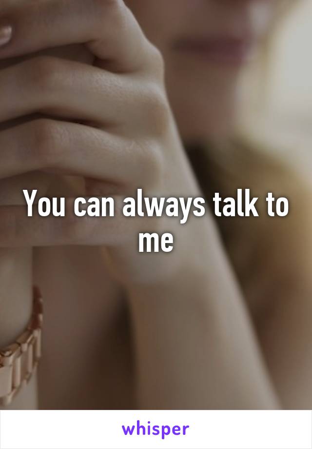 You can always talk to me