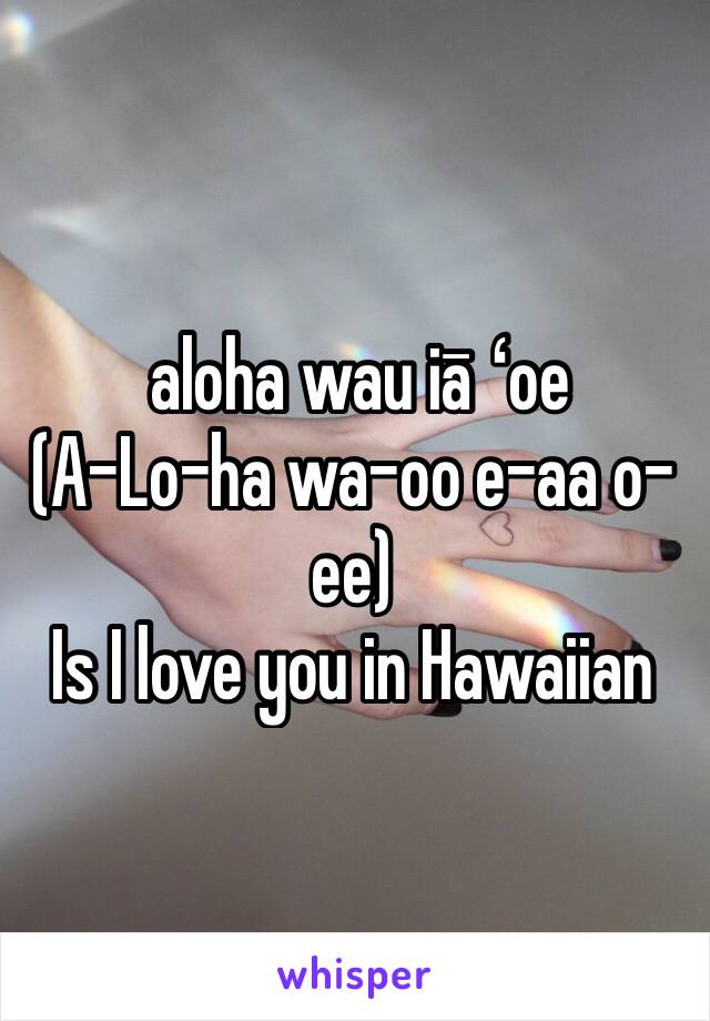  aloha wau iā ʻoe 
(A-Lo-ha wa-oo e-aa o-ee) 
Is I love you in Hawaiian 