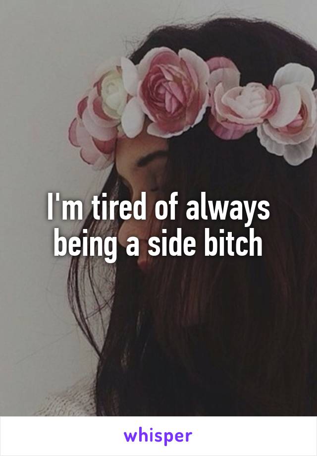 I'm tired of always being a side bitch