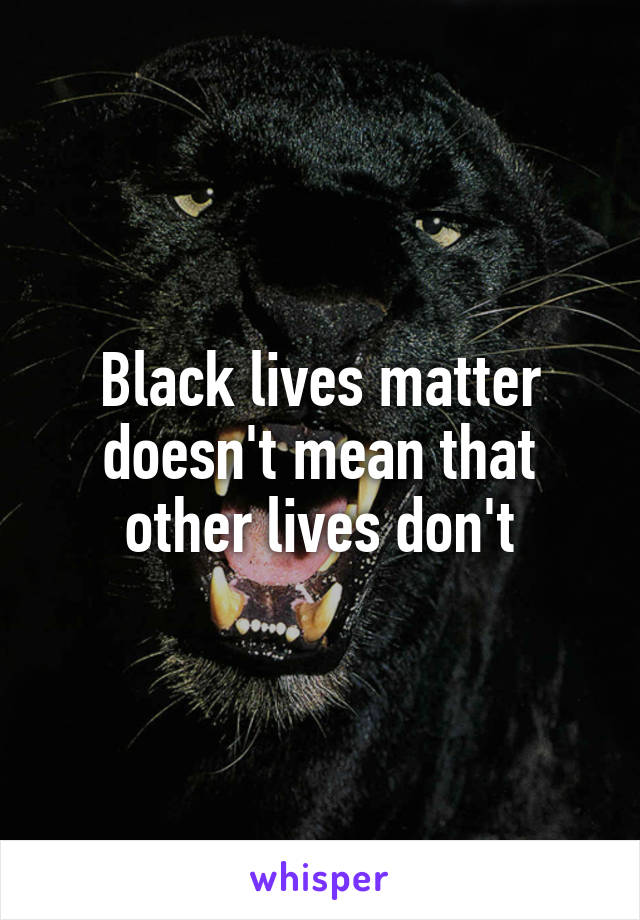 Black lives matter doesn't mean that other lives don't