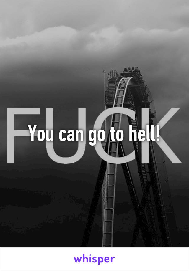 You can go to hell!