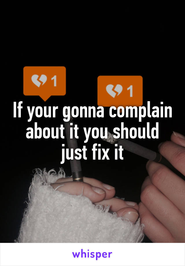 If your gonna complain about it you should just fix it