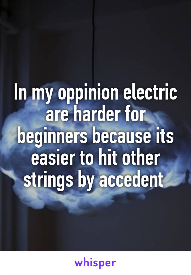 In my oppinion electric are harder for beginners because its easier to hit other strings by accedent 