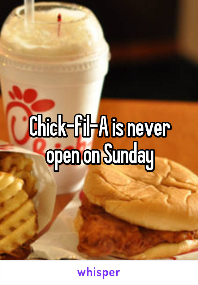 Chick-fil-A is never open on Sunday