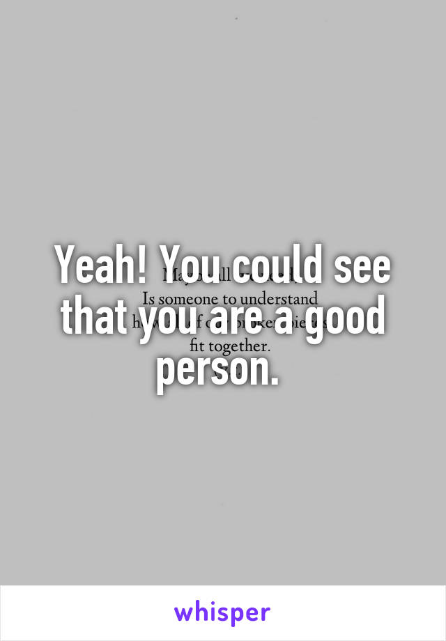 Yeah! You could see that you are a good person. 
