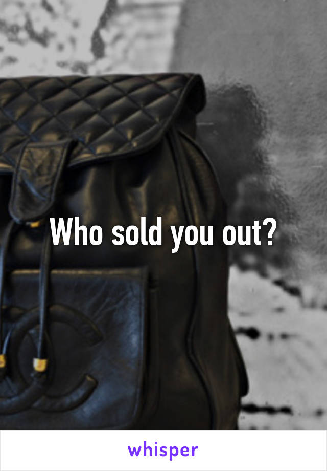 Who sold you out?