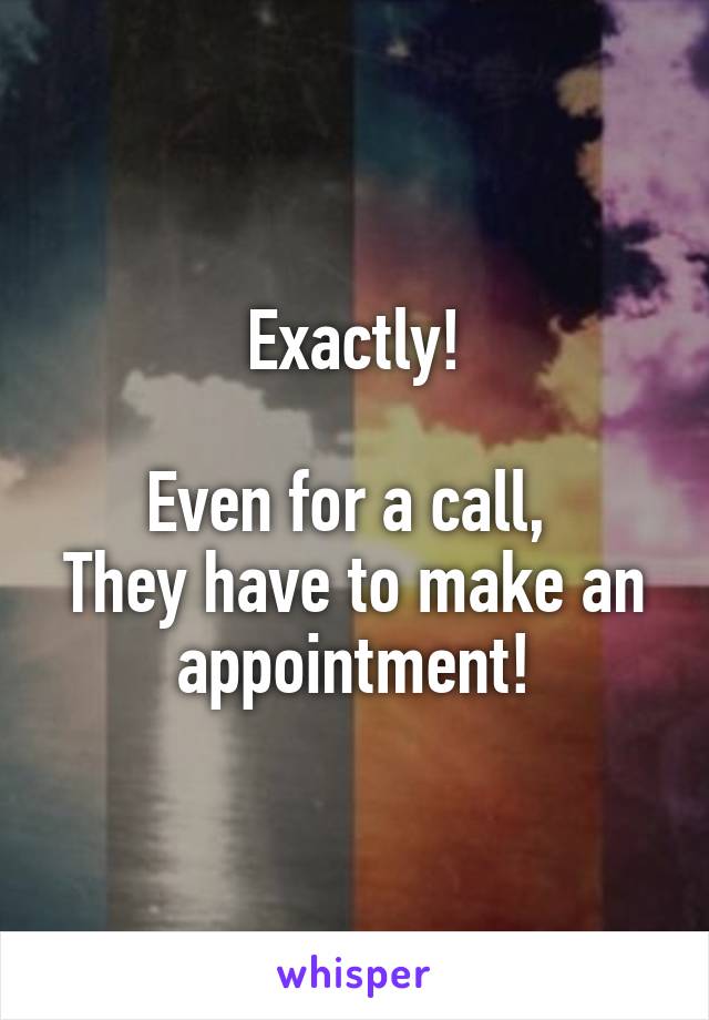 Exactly!

Even for a call, 
They have to make an appointment!