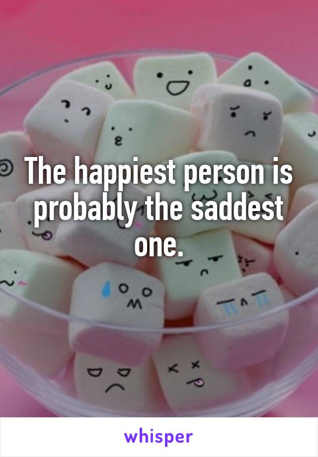 the-happiest-person-is-probably-the-saddest-one