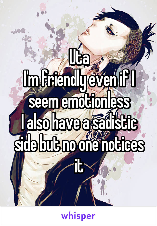 Uta
I'm friendly even if I seem emotionless
I also have a sadistic side but no one notices it