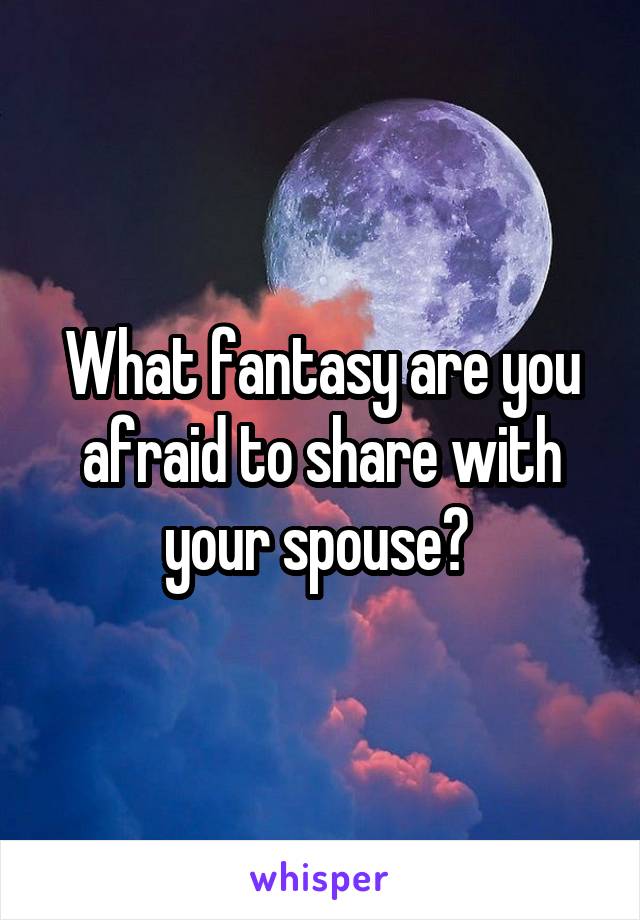 What fantasy are you afraid to share with your spouse? 