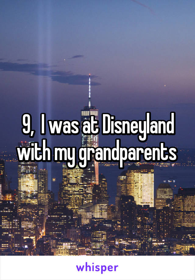 9,  I was at Disneyland with my grandparents 