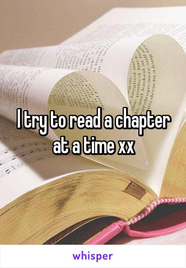 I try to read a chapter at a time xx