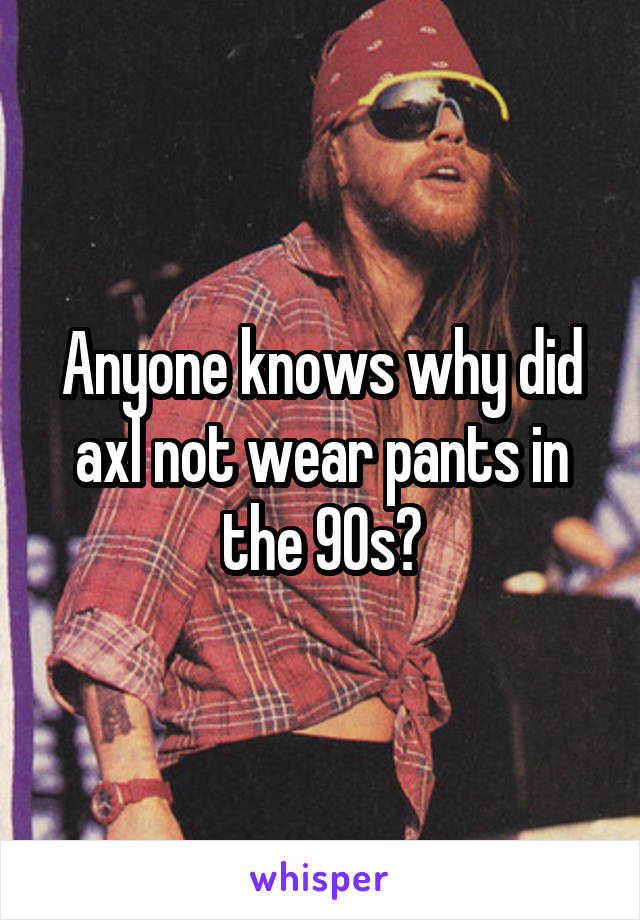 Anyone knows why did axl not wear pants in the 90s?