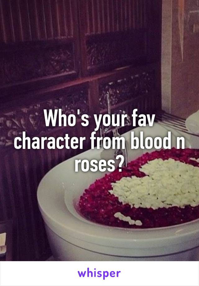 Who's your fav character from blood n roses?