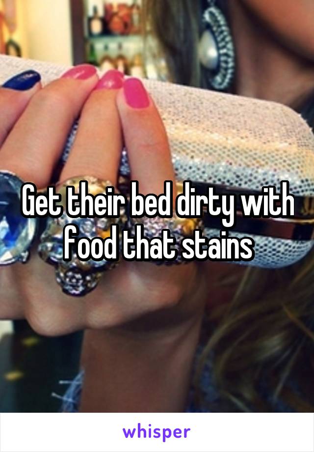 Get their bed dirty with food that stains