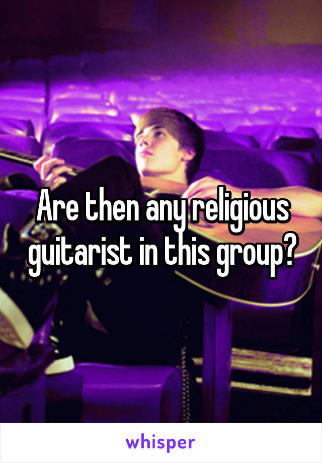 Are then any religious guitarist in this group?