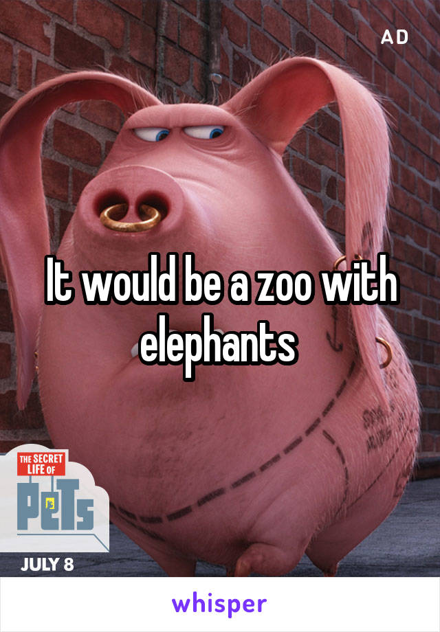 It would be a zoo with elephants 