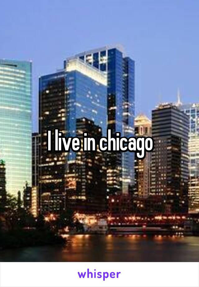 I live in chicago