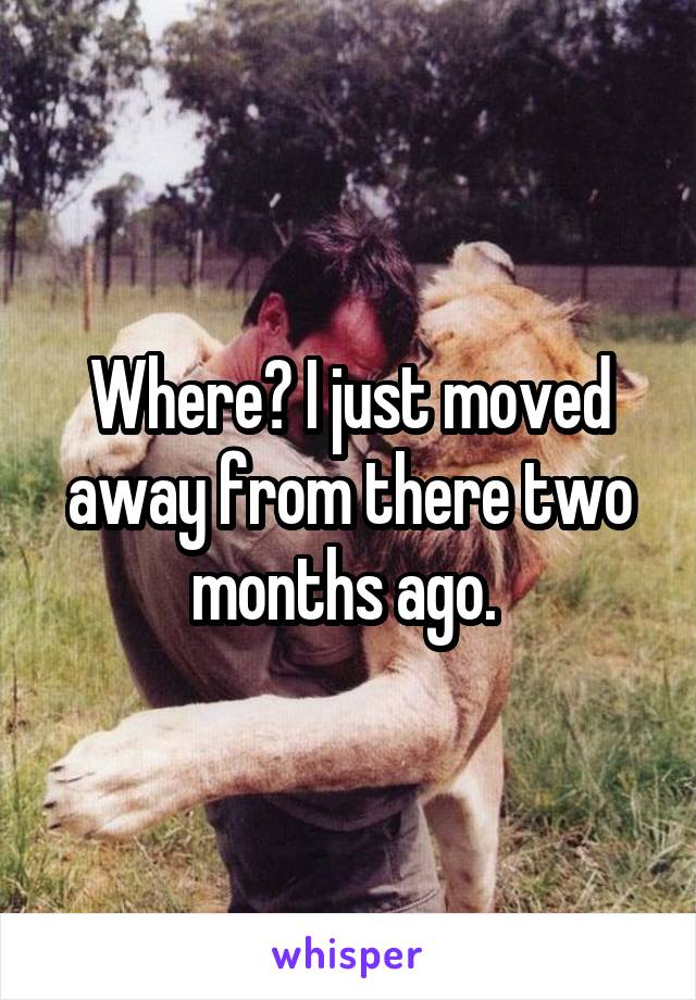 Where? I just moved away from there two months ago. 