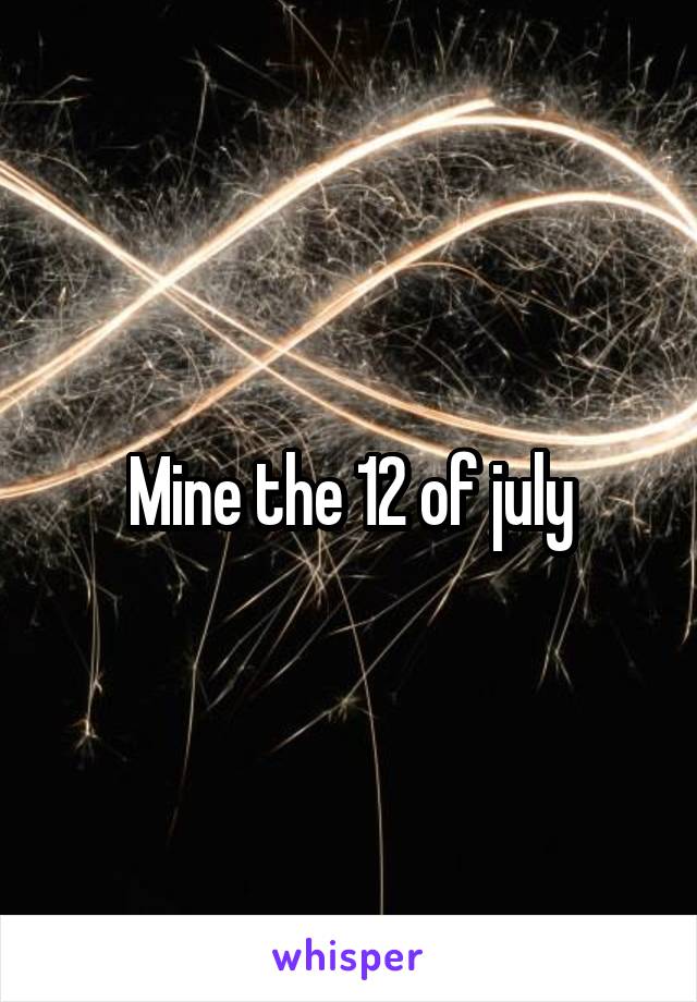 Mine the 12 of july